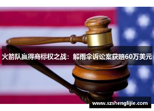 火箭队赢得商标权之战：解雨伞诉讼案获赔60万美元