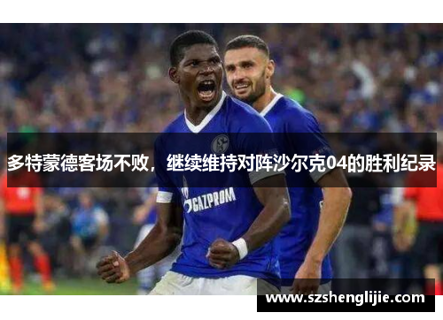 多特蒙德客场不败，继续维持对阵沙尔克04的胜利纪录
