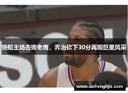 快船主场击败老鹰，乔治砍下30分再现巨星风采