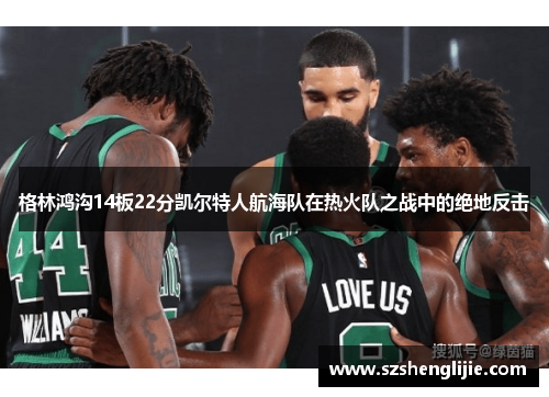 格林鸿沟14板22分凯尔特人航海队在热火队之战中的绝地反击