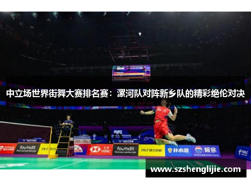 中立场世界街舞大赛排名赛：漯河队对阵新乡队的精彩绝伦对决
