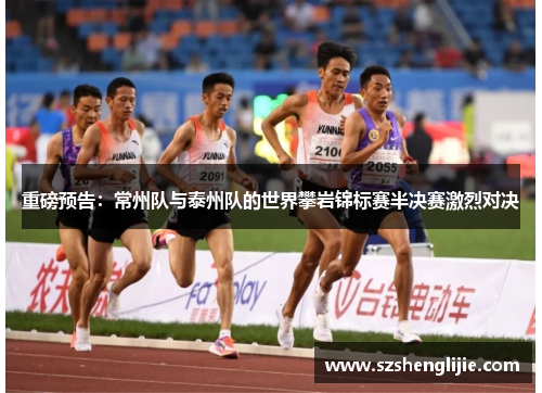 重磅预告：常州队与泰州队的世界攀岩锦标赛半决赛激烈对决