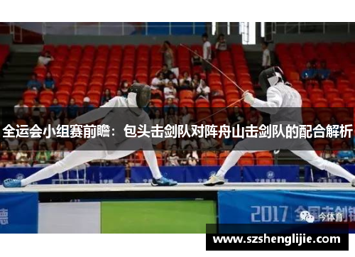 全运会小组赛前瞻：包头击剑队对阵舟山击剑队的配合解析