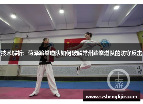 技术解析：菏泽跆拳道队如何破解常州跆拳道队的防守反击