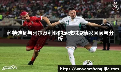 科特迪瓦与阿尔及利亚的足球对决精彩回顾与分析