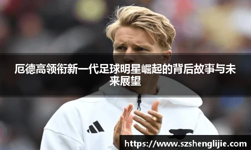 厄德高领衔新一代足球明星崛起的背后故事与未来展望