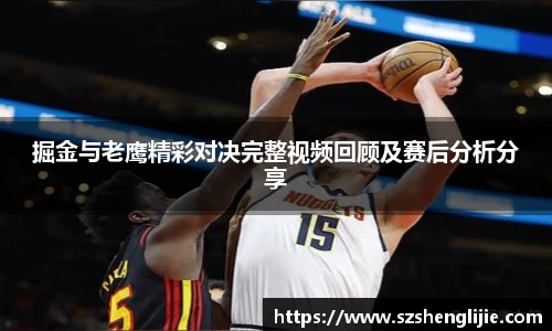 掘金与老鹰精彩对决完整视频回顾及赛后分析分享