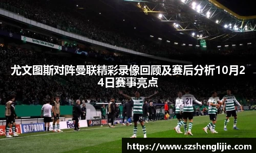 尤文图斯对阵曼联精彩录像回顾及赛后分析10月24日赛事亮点